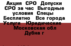 Акция! СРО! Допуски СРО за1час! Выгодные условия! Спецы! Бесплатно - Все города Услуги » Юридические   . Московская обл.,Дубна г.